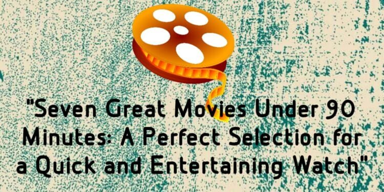 Seven Great Movies Under 90 Minute A Perfect Selection for a Quick and Entertaining Watch