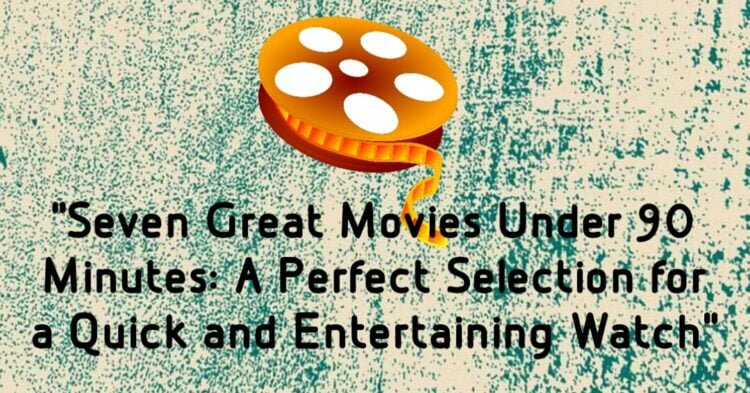 Seven Great Movies Under 90 Minute A Perfect Selection for a Quick and Entertaining Watch